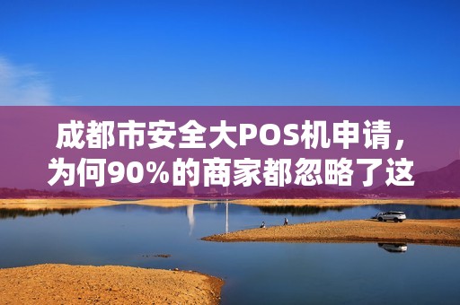 成都市安全大POS机申请，为何90%的商家都忽略了这3个关键点？