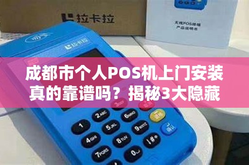 成都市个人POS机上门安装真的靠谱吗？揭秘3大隐藏风险与避坑指南！