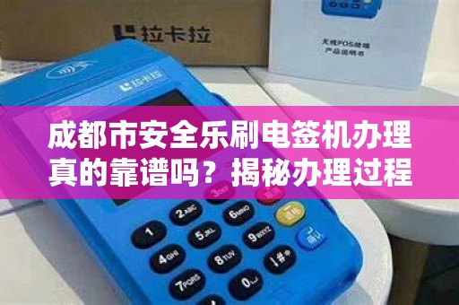 成都市安全乐刷电签机办理真的靠谱吗？揭秘办理过程中的5大陷阱！
