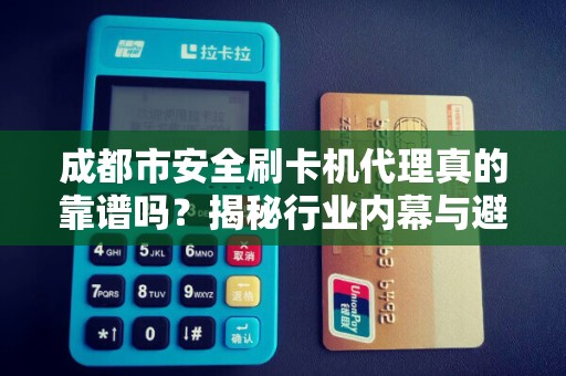 成都市安全刷卡机代理真的靠谱吗？揭秘行业内幕与避坑指南！