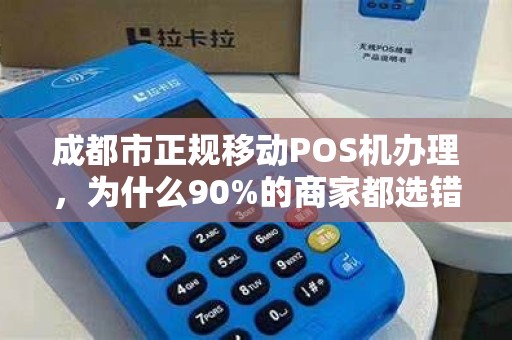 成都市正规移动POS机办理，为什么90%的商家都选错了？揭秘3大避坑指南！