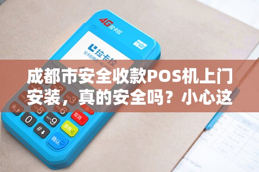 成都市安全收款POS机上门安装，真的安全吗？小心这5大陷阱！