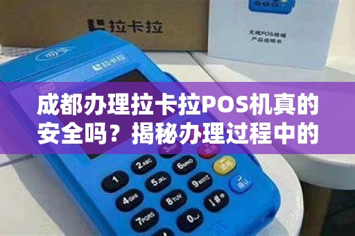成都办理拉卡拉POS机真的安全吗？揭秘办理过程中的5大陷阱！