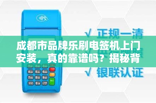 成都市品牌乐刷电签机上门安装，真的靠谱吗？揭秘背后5大隐藏陷阱！