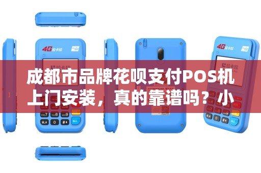 成都市品牌花呗支付POS机上门安装，真的靠谱吗？小心这5大陷阱！