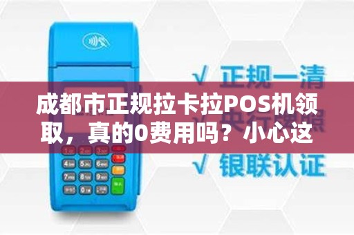 成都市正规拉卡拉POS机领取，真的0费用吗？小心这5大隐藏套路！