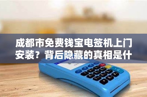 成都市免费钱宝电签机上门安装？背后隐藏的真相是什么？
