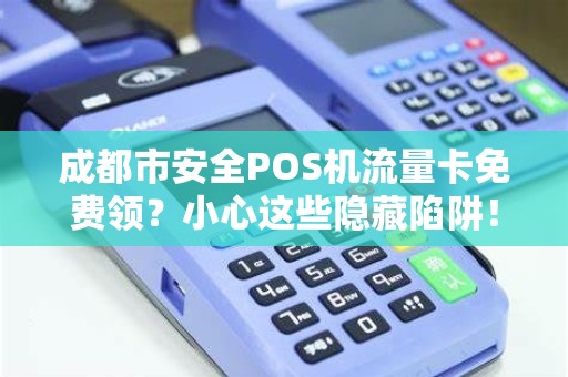 成都市安全POS机流量卡免费领？小心这些隐藏陷阱！