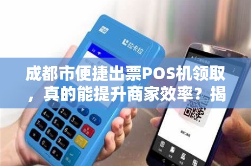 成都市便捷出票POS机领取，真的能提升商家效率？揭秘背后隐藏的5大优势！