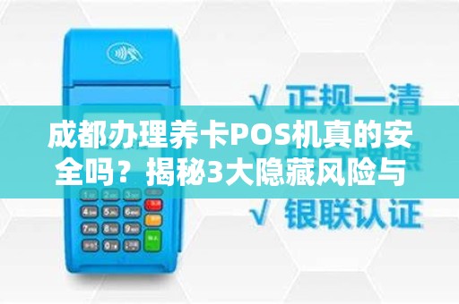 成都办理养卡POS机真的安全吗？揭秘3大隐藏风险与避坑指南！
