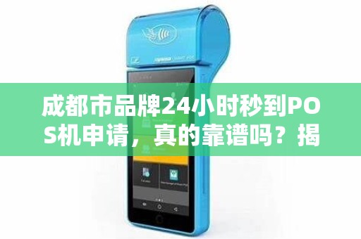 成都市品牌24小时秒到POS机申请，真的靠谱吗？揭秘背后隐藏的3大陷阱！