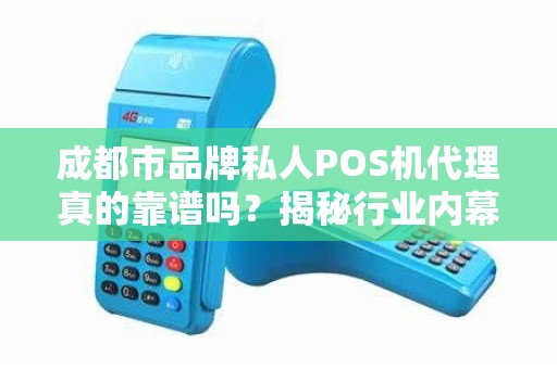 成都市品牌私人POS机代理真的靠谱吗？揭秘行业内幕！
