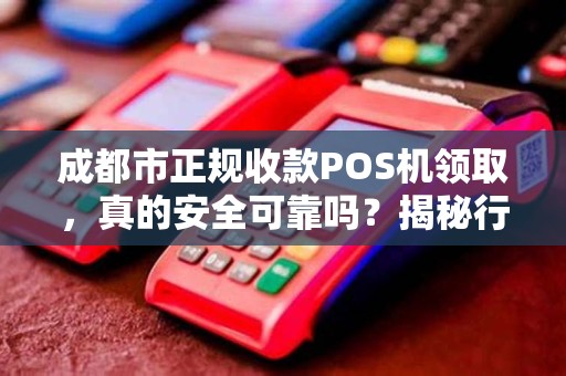 成都市正规收款POS机领取，真的安全可靠吗？揭秘行业内幕！