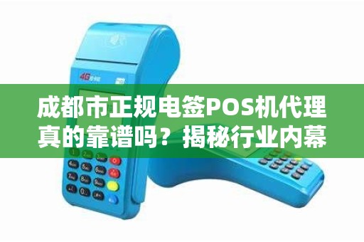 成都市正规电签POS机代理真的靠谱吗？揭秘行业内幕与避坑指南！