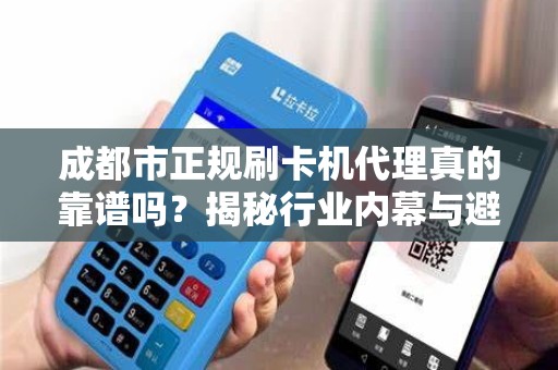 成都市正规刷卡机代理真的靠谱吗？揭秘行业内幕与避坑指南！