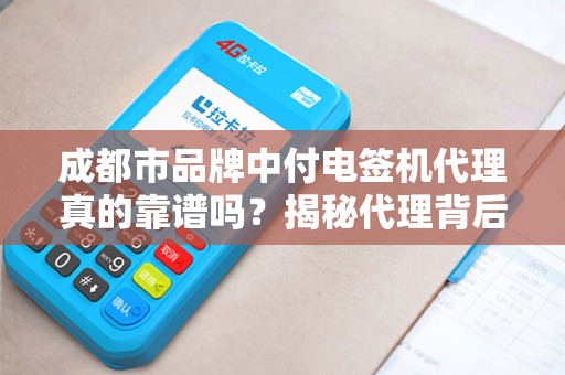 成都市品牌中付电签机代理真的靠谱吗？揭秘代理背后的5大陷阱与3大优势！