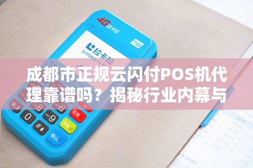 成都市正规云闪付POS机代理靠谱吗？揭秘行业内幕与避坑指南！