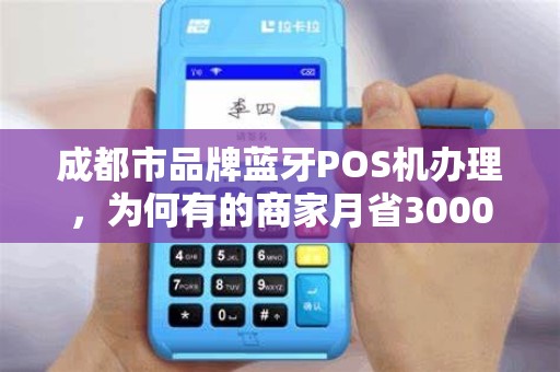 成都市品牌蓝牙POS机办理，为何有的商家月省3000元？