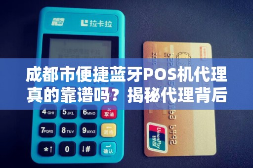 成都市便捷蓝牙POS机代理真的靠谱吗？揭秘代理背后的5大陷阱！