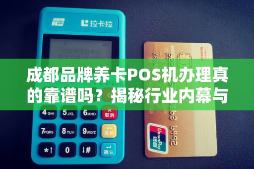 成都品牌养卡POS机办理真的靠谱吗？揭秘行业内幕与避坑指南！