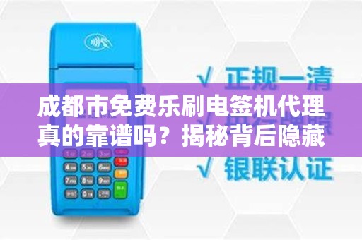 成都市免费乐刷电签机代理真的靠谱吗？揭秘背后隐藏的5大陷阱！