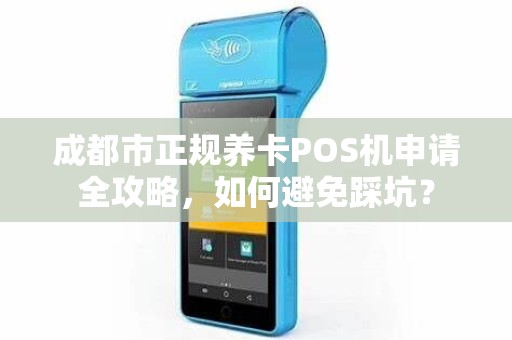 成都市正规养卡POS机申请全攻略，如何避免踩坑？