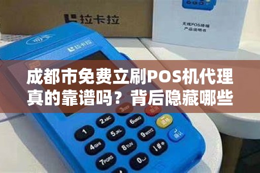 成都市免费立刷POS机代理真的靠谱吗？背后隐藏哪些猫腻？
