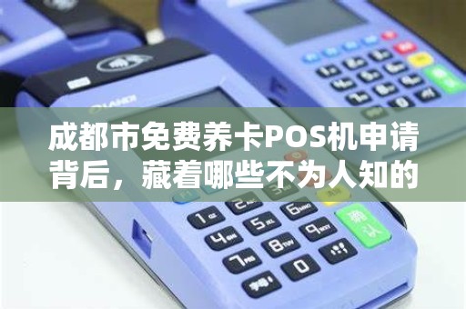 成都市免费养卡POS机申请背后，藏着哪些不为人知的‘套路’