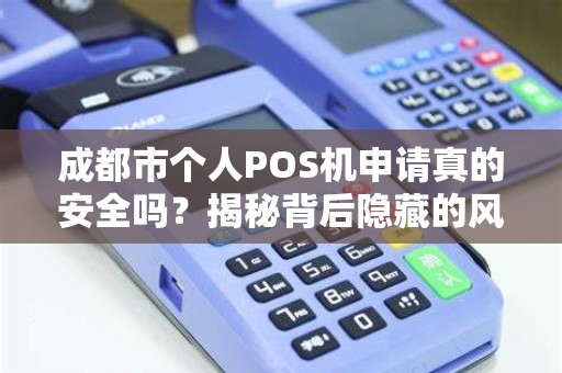 成都市个人POS机申请真的安全吗？揭秘背后隐藏的风险与合规渠道！