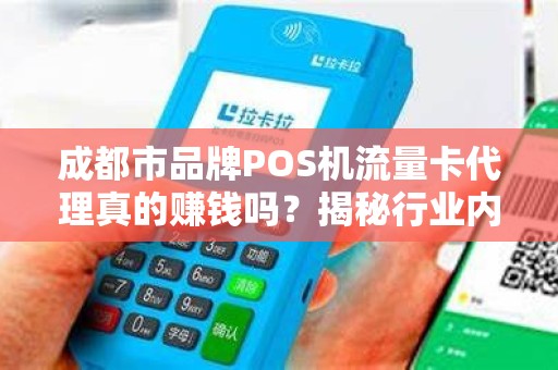成都市品牌POS机流量卡代理真的赚钱吗？揭秘行业内幕与避坑指南！