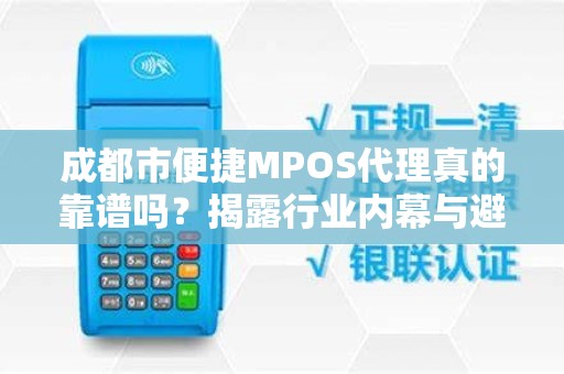 成都市便捷MPOS代理真的靠谱吗？揭露行业内幕与避坑指南！
