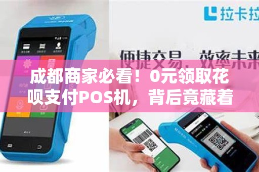 成都商家必看！0元领取花呗支付POS机，背后竟藏着这些‘猫腻’