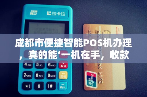 成都市便捷智能POS机办理，真的能‘一机在手，收款无忧’吗？