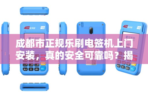 成都市正规乐刷电签机上门安装，真的安全可靠吗？揭秘背后的三大陷阱！