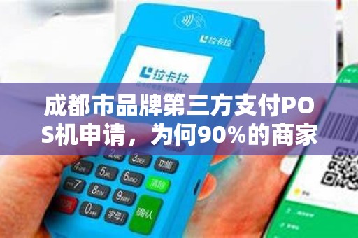 成都市品牌第三方支付POS机申请，为何90%的商家都选错了？揭秘隐藏的3大陷阱与最优解！