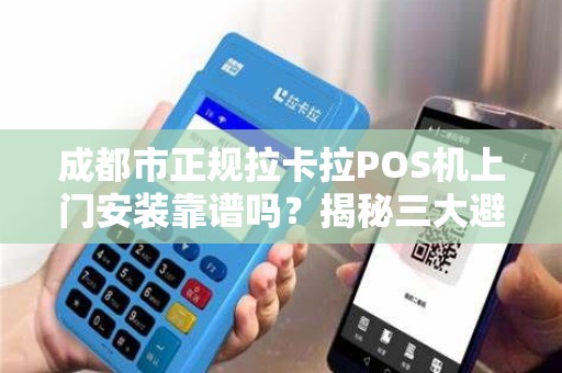 成都市正规拉卡拉POS机上门安装靠谱吗？揭秘三大避坑指南！