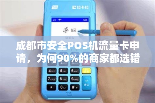 成都市安全POS机流量卡申请，为何90%的商家都选错了？真相让人震惊！