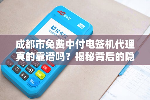 成都市免费中付电签机代理真的靠谱吗？揭秘背后的隐藏套路！