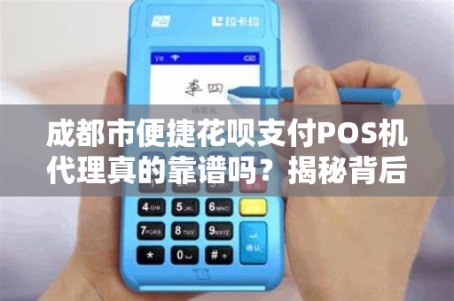 成都市便捷花呗支付POS机代理真的靠谱吗？揭秘背后隐藏的3大风险！