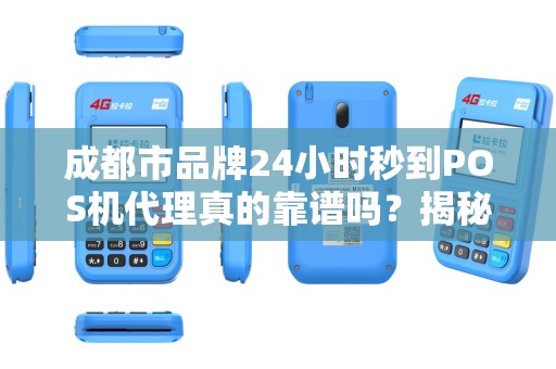 成都市品牌24小时秒到POS机代理真的靠谱吗？揭秘背后隐藏的三大风险！