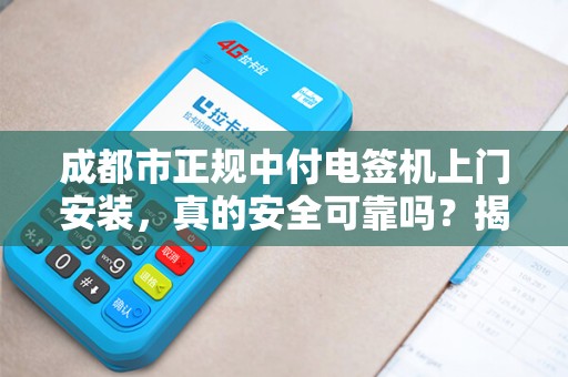 成都市正规中付电签机上门安装，真的安全可靠吗？揭秘背后5大关键点！