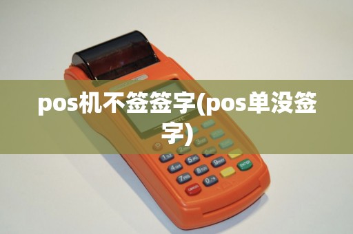 pos机不签签字(pos单没签字)