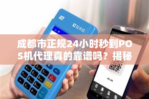 成都市正规24小时秒到POS机代理真的靠谱吗？揭秘行业内幕与避坑指南！