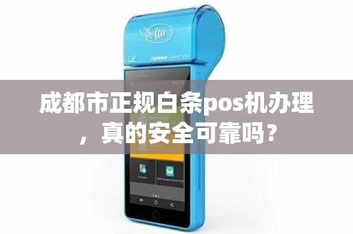 成都市正规白条pos机办理，真的安全可靠吗？