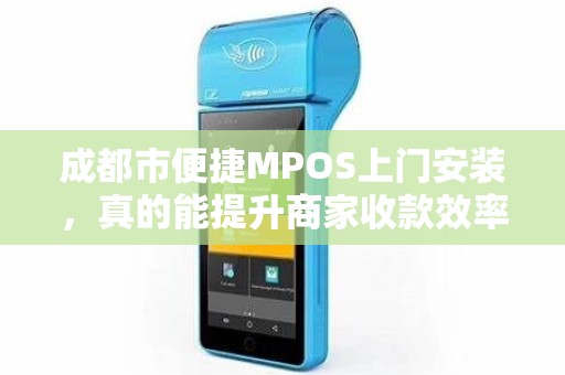 成都市便捷MPOS上门安装，真的能提升商家收款效率吗？揭秘背后隐藏的3大优势！