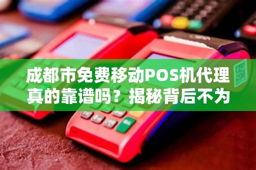 成都市免费移动POS机代理真的靠谱吗？揭秘背后不为人知的套路！