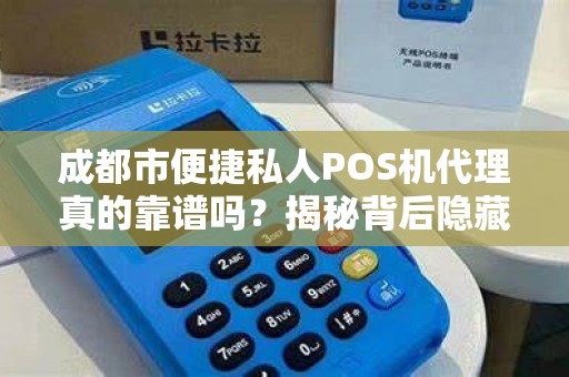 成都市便捷私人POS机代理真的靠谱吗？揭秘背后隐藏的3大风险！