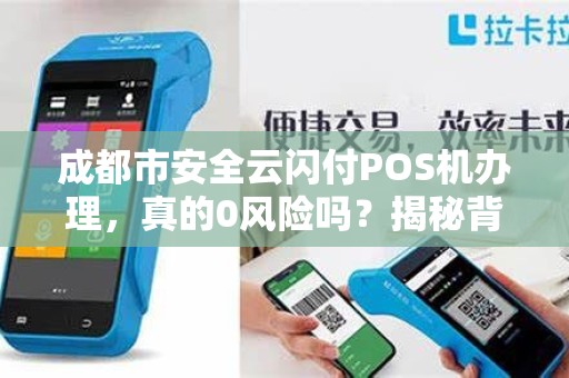 成都市安全云闪付POS机办理，真的0风险吗？揭秘背后5大隐藏陷阱！