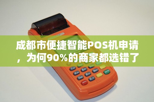 成都市便捷智能POS机申请，为何90%的商家都选错了？真相让人震惊！