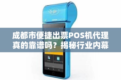 成都市便捷出票POS机代理真的靠谱吗？揭秘行业内幕与避坑指南！